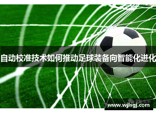 自动校准技术如何推动足球装备向智能化进化