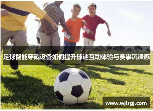 足球智能穿戴设备如何提升球迷互动体验与赛事沉浸感